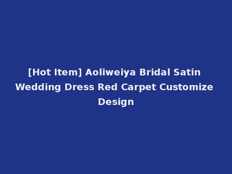 [Hot Item] Aoliweiya Bridal Satin Wedding Dress Red Carpet Customize Design