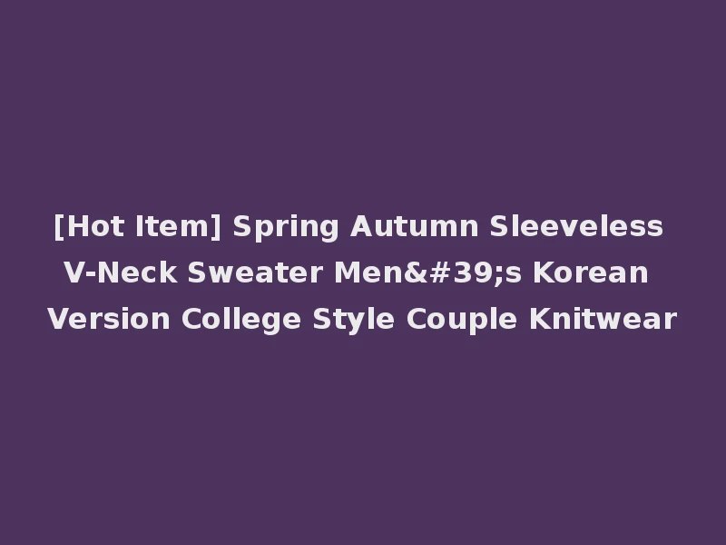 [Hot Item] Spring Autumn Sleeveless V-Neck Sweater Men's Korean Version College Style Couple Knitwear
