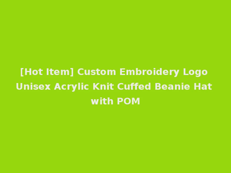 [Hot Item] Custom Embroidery Logo Unisex Acrylic Knit Cuffed Beanie Hat with POM