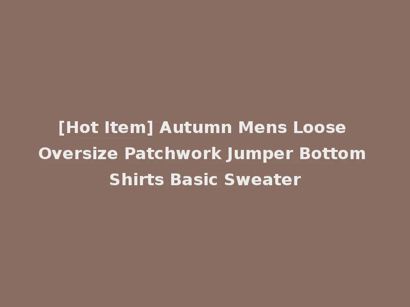 [Hot Item] Autumn Mens Loose Oversize Patchwork Jumper Bottom Shirts Basic Sweater