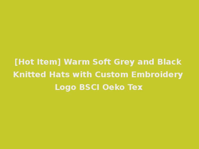 [Hot Item] Warm Soft Grey and Black Knitted Hats with Custom Embroidery Logo BSCI Oeko Tex
