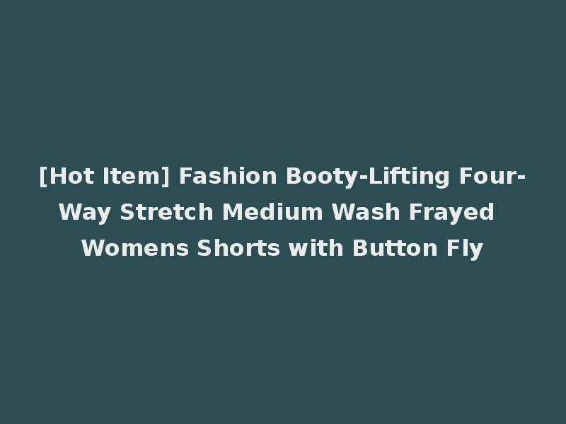[Hot Item] Fashion Booty-Lifting Four-Way Stretch Medium Wash Frayed Womens Shorts with Button Fly