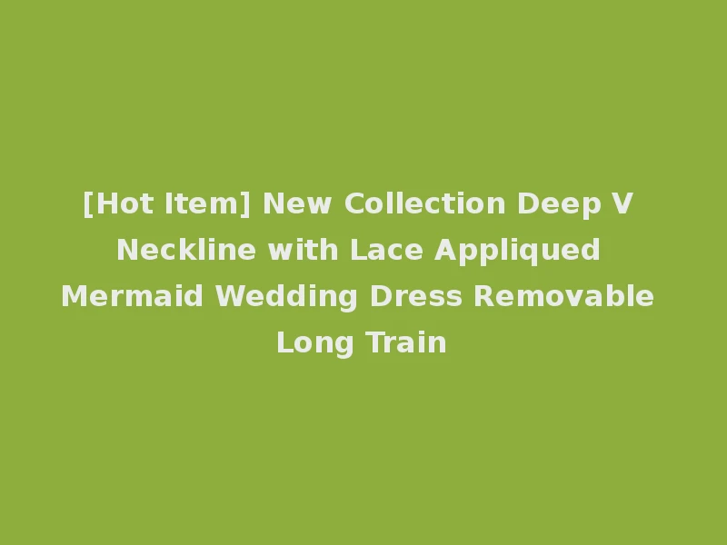 [Hot Item] New Collection Deep V Neckline with Lace Appliqued Mermaid Wedding Dress Removable Long Train