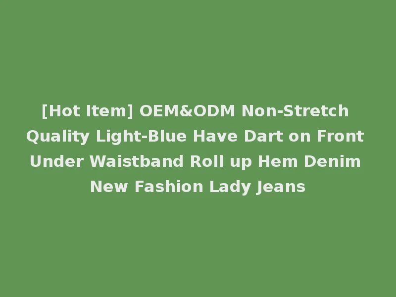 [Hot Item] OEM&ODM Non-Stretch Quality Light-Blue Have Dart on Front Under Waistband Roll up Hem Denim New Fashion Lady Jeans