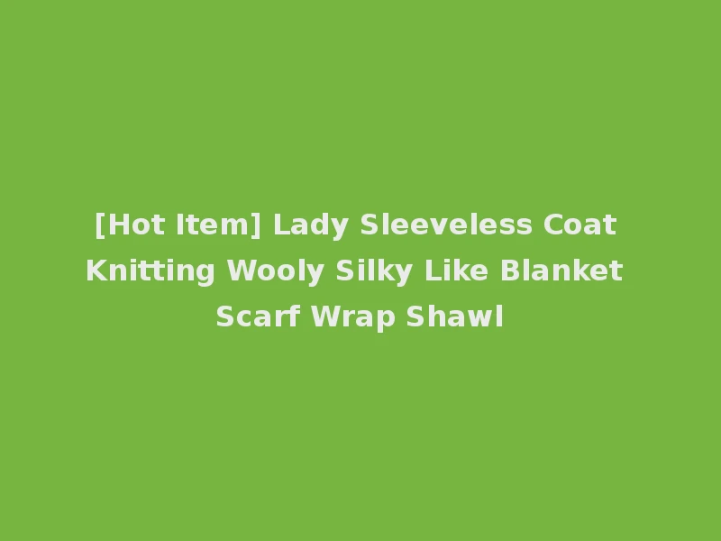 [Hot Item] Lady Sleeveless Coat Knitting Wooly Silky Like Blanket Scarf Wrap Shawl