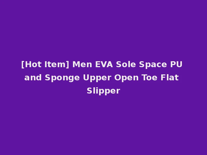 [Hot Item] Men EVA Sole Space PU and Sponge Upper Open Toe Flat Slipper