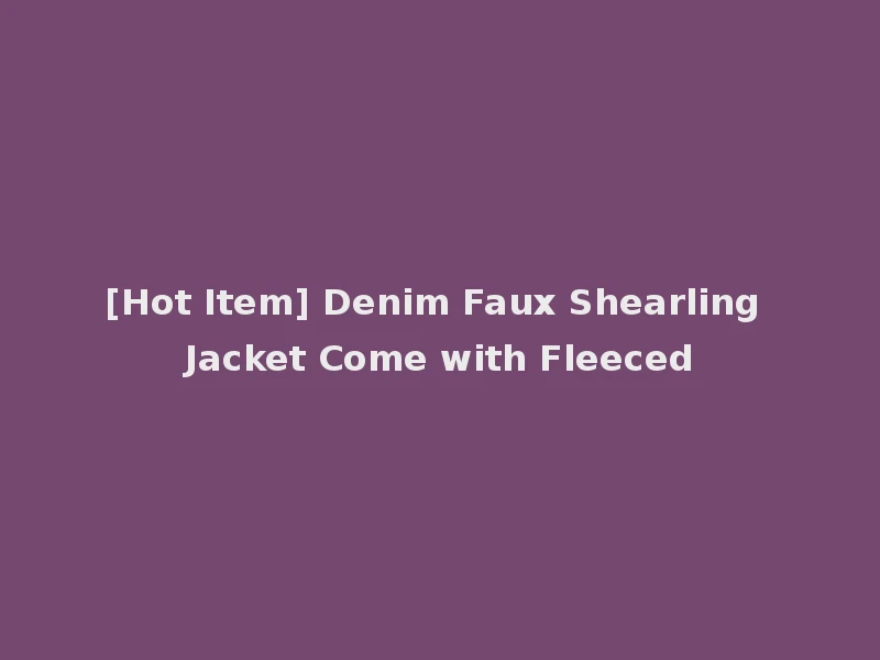 [Hot Item] Denim Faux Shearling Jacket Come with Fleeced