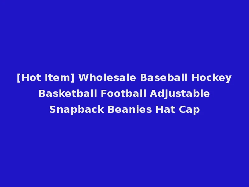 [Hot Item] Wholesale Baseball Hockey Basketball Football Adjustable Snapback Beanies Hat Cap