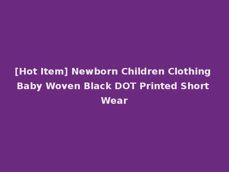 [Hot Item] Newborn Children Clothing Baby Woven Black DOT Printed Short Wear