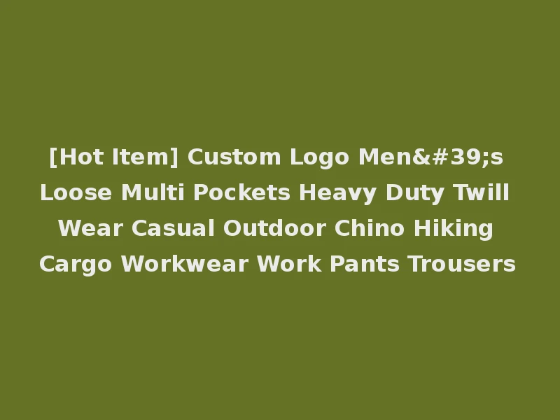 [Hot Item] Custom Logo Men's Loose Multi Pockets Heavy Duty Twill Wear Casual Outdoor Chino Hiking Cargo Workwear Work Pants Trousers