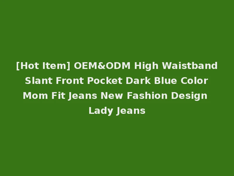 [Hot Item] OEM&ODM High Waistband Slant Front Pocket Dark Blue Color Mom Fit Jeans New Fashion Design Lady Jeans