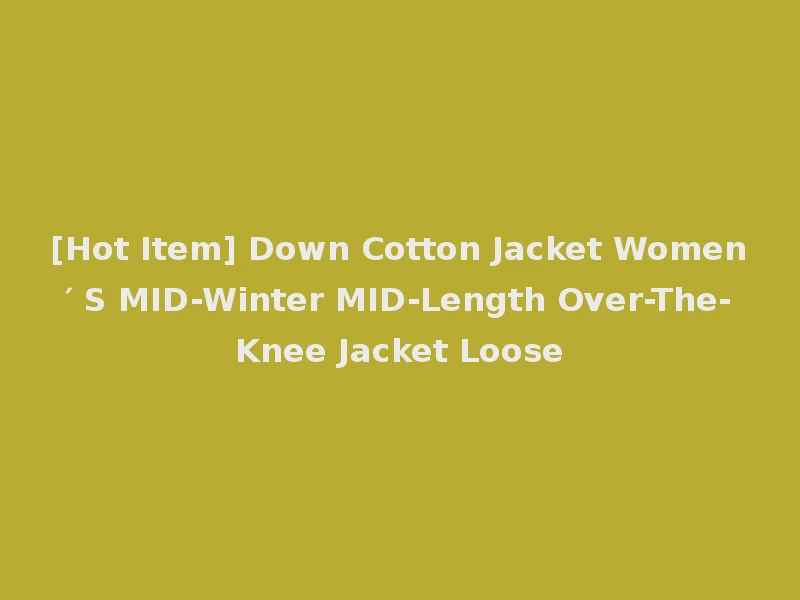 [Hot Item] Down Cotton Jacket Women′ S MID-Winter MID-Length Over-The-Knee Jacket Loose