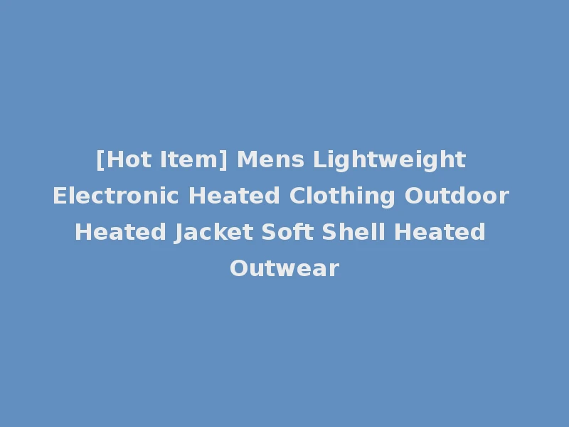 [Hot Item] Mens Lightweight Electronic Heated Clothing Outdoor Heated Jacket Soft Shell Heated Outwear