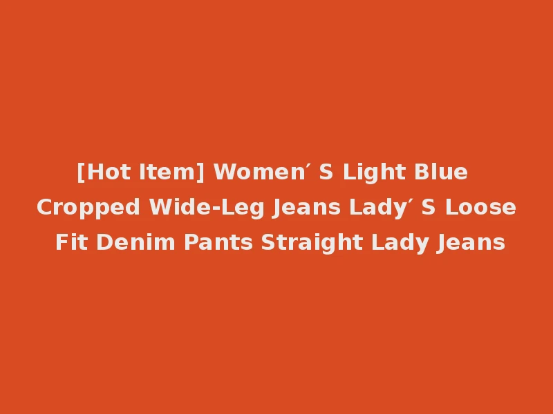 [Hot Item] Women′ S Light Blue Cropped Wide-Leg Jeans Lady′ S Loose Fit Denim Pants Straight Lady Jeans