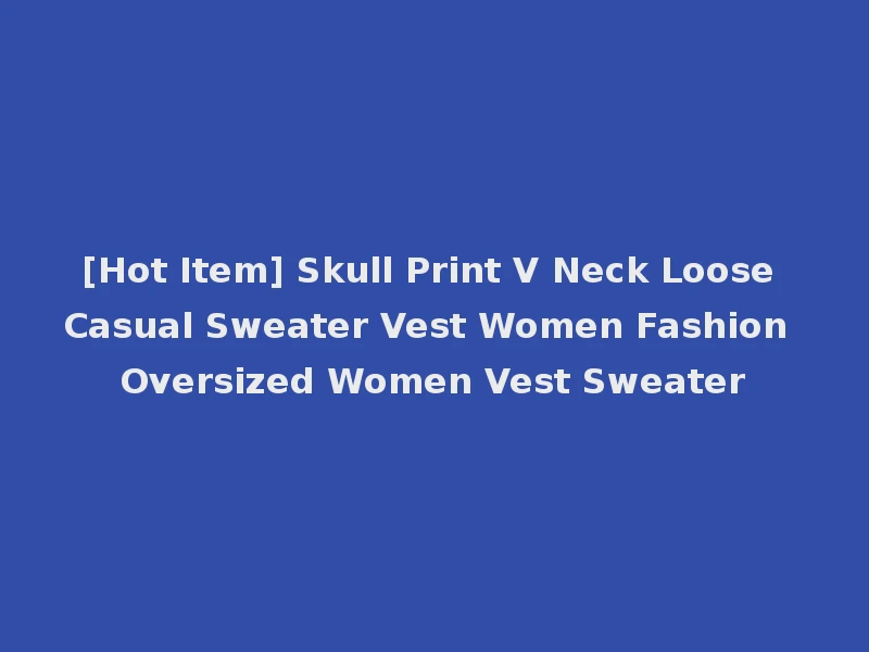 [Hot Item] Skull Print V Neck Loose Casual Sweater Vest Women Fashion Oversized Women Vest Sweater