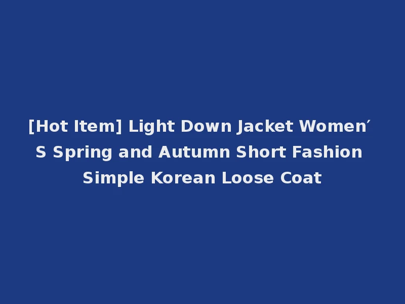 [Hot Item] Light Down Jacket Women′ S Spring and Autumn Short Fashion Simple Korean Loose Coat