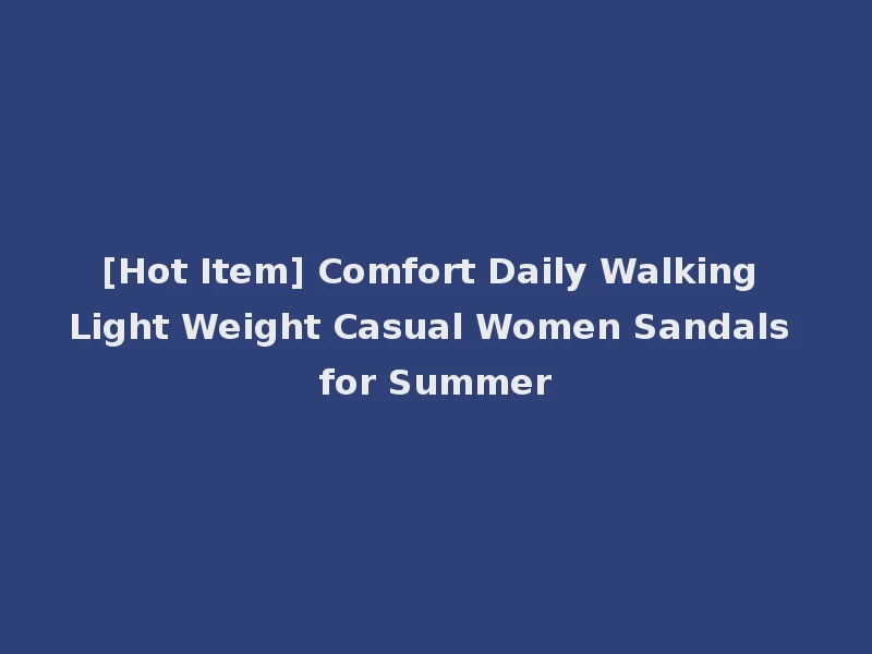 [Hot Item] Comfort Daily Walking Light Weight Casual Women Sandals for Summer