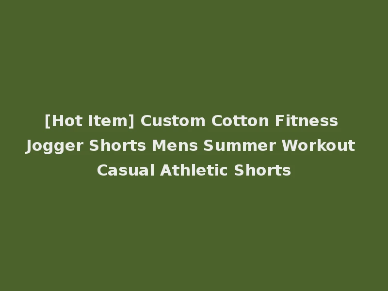[Hot Item] Custom Cotton Fitness Jogger Shorts Mens Summer Workout Casual Athletic Shorts