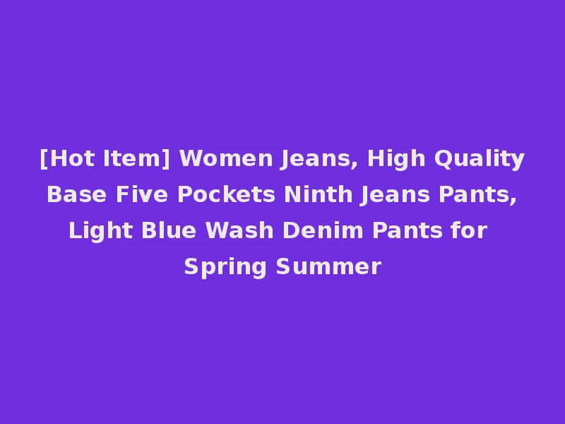 [Hot Item] Women Jeans, High Quality Base Five Pockets Ninth Jeans Pants, Light Blue Wash Denim Pants for Spring Summer