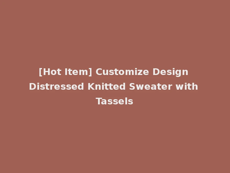 [Hot Item] Customize Design Distressed Knitted Sweater with Tassels
