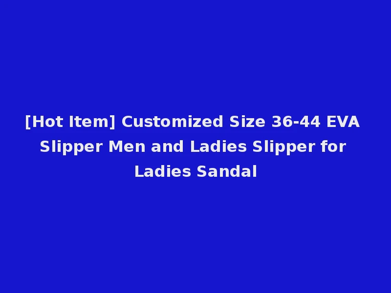 [Hot Item] Customized Size 36-44 EVA Slipper Men and Ladies Slipper for Ladies Sandal