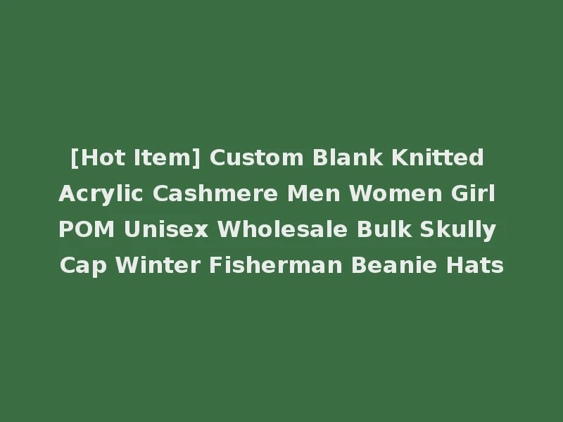 [Hot Item] Custom Blank Knitted Acrylic Cashmere Men Women Girl POM Unisex Wholesale Bulk Skully Cap Winter Fisherman Beanie Hats