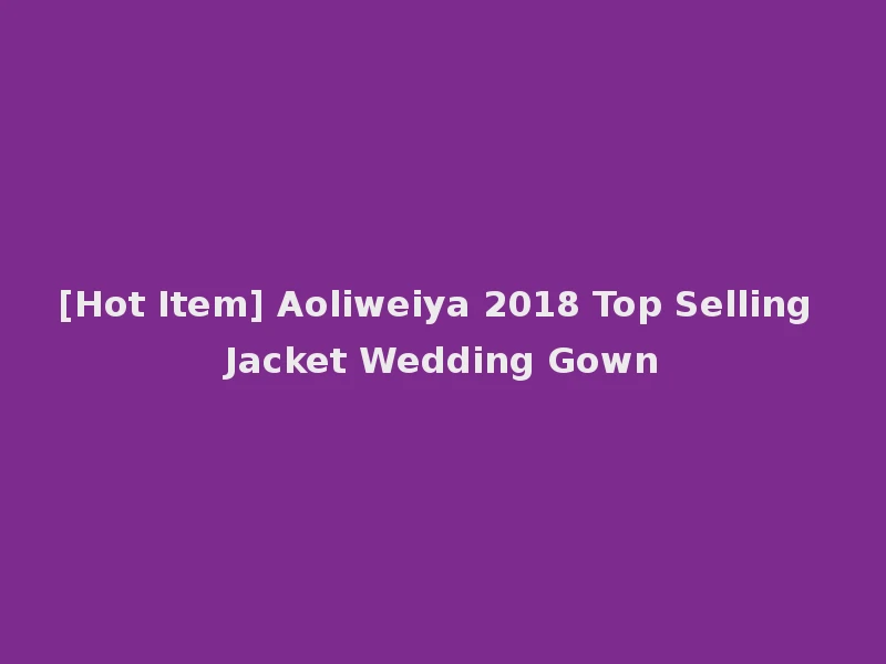 [Hot Item] Aoliweiya 2018 Top Selling Jacket Wedding Gown