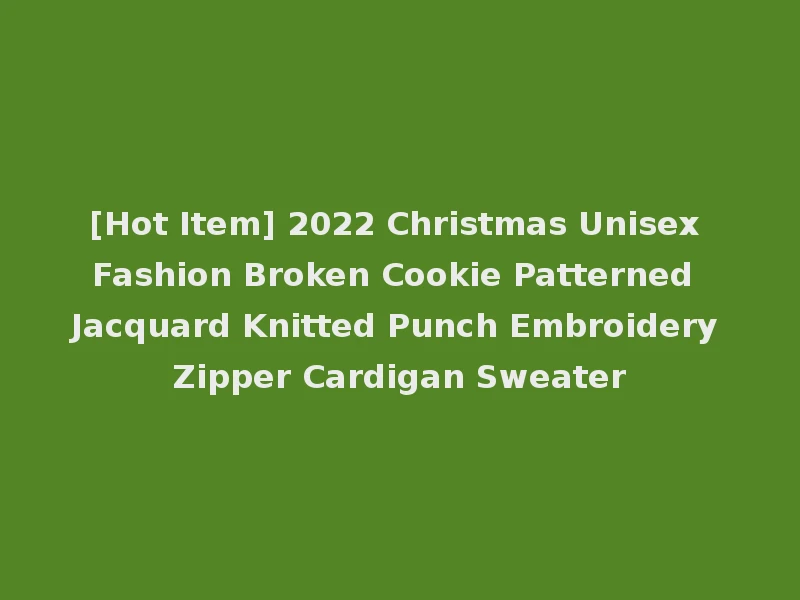 [Hot Item] 2022 Christmas Unisex Fashion Broken Cookie Patterned Jacquard Knitted Punch Embroidery Zipper Cardigan Sweater