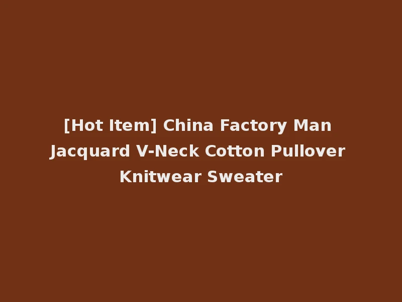 [Hot Item] China Factory Man Jacquard V-Neck Cotton Pullover Knitwear Sweater