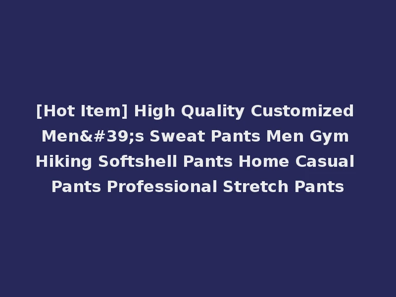 [Hot Item] High Quality Customized Men's Sweat Pants Men Gym Hiking Softshell Pants Home Casual Pants Professional Stretch Pants