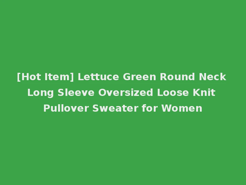 [Hot Item] Lettuce Green Round Neck Long Sleeve Oversized Loose Knit Pullover Sweater for Women