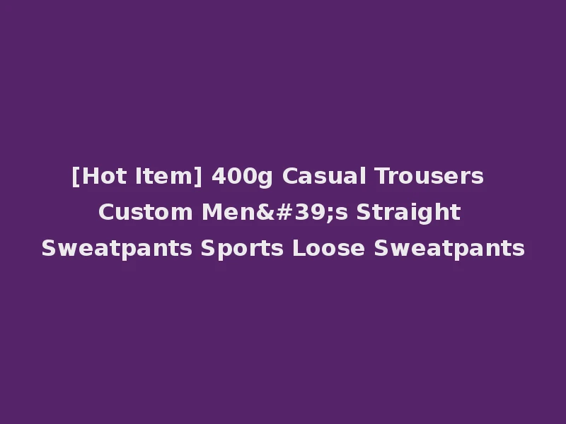 [Hot Item] 400g Casual Trousers Custom Men's Straight Sweatpants Sports Loose Sweatpants