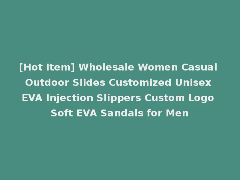 [Hot Item] Wholesale Women Casual Outdoor Slides Customized Unisex EVA Injection Slippers Custom Logo Soft EVA Sandals for Men