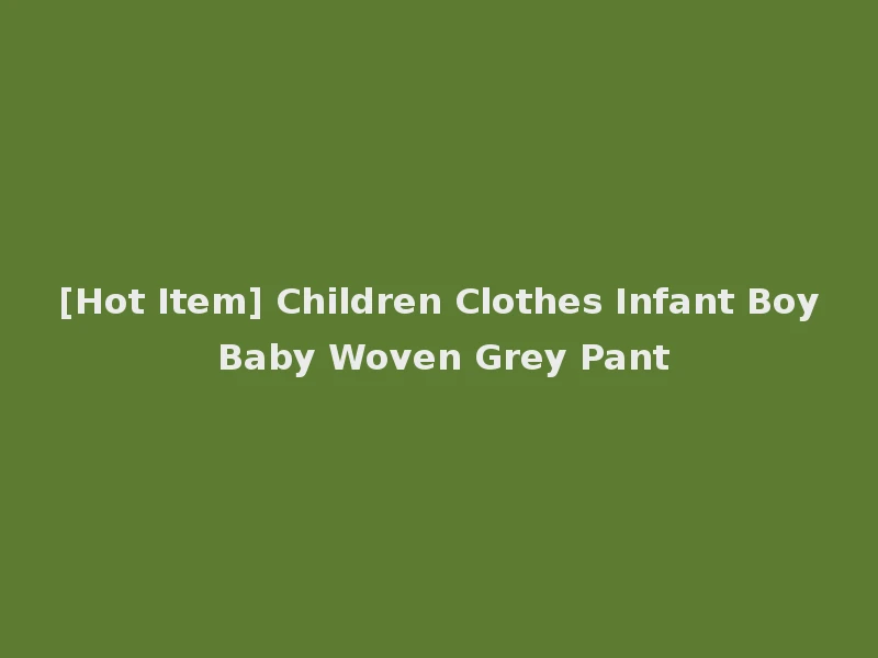 [Hot Item] Children Clothes Infant Boy Baby Woven Grey Pant