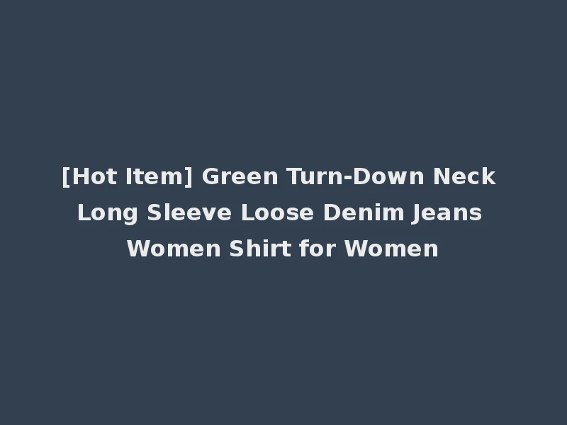 [Hot Item] Green Turn-Down Neck Long Sleeve Loose Denim Jeans Women Shirt for Women