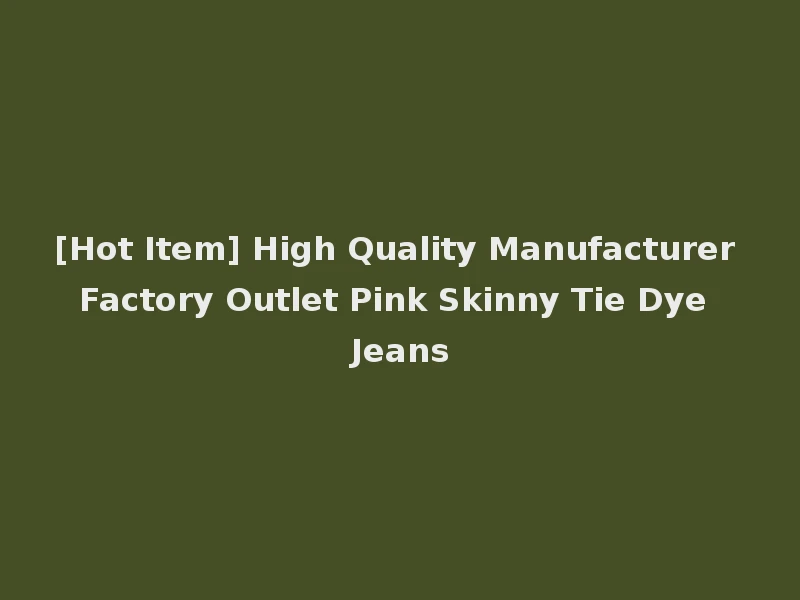 [Hot Item] High Quality Manufacturer Factory Outlet Pink Skinny Tie Dye Jeans