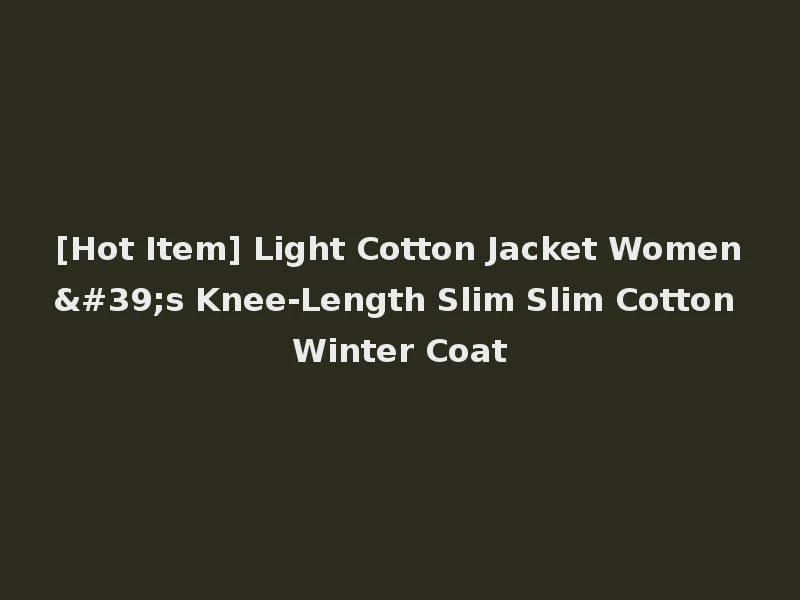 [Hot Item] Light Cotton Jacket Women's Knee-Length Slim Slim Cotton Winter Coat