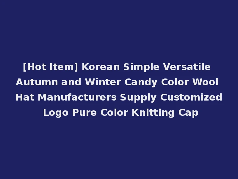 [Hot Item] Korean Simple Versatile Autumn and Winter Candy Color Wool Hat Manufacturers Supply Customized Logo Pure Color Knitting Cap