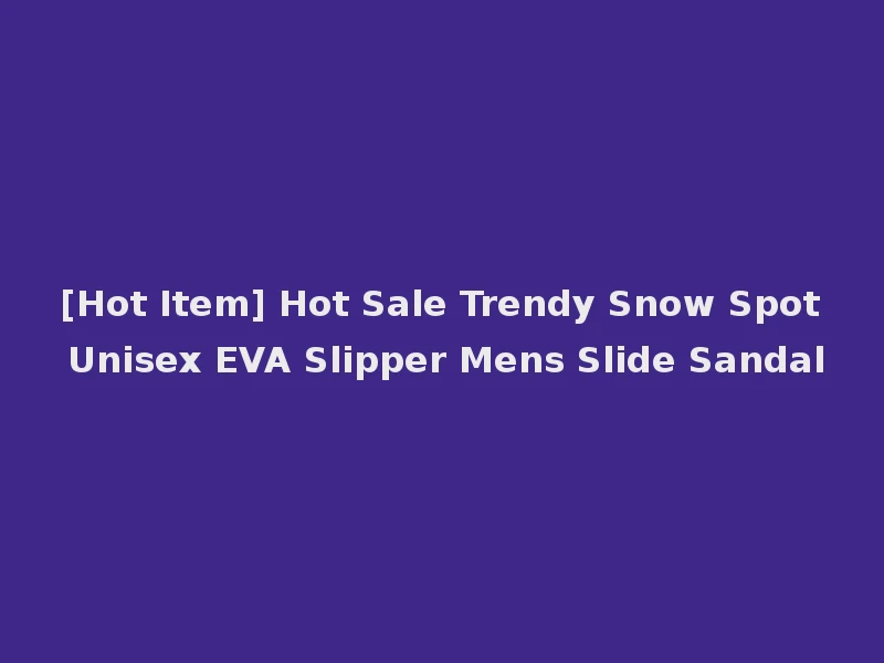 [Hot Item] Hot Sale Trendy Snow Spot Unisex EVA Slipper Mens Slide Sandal