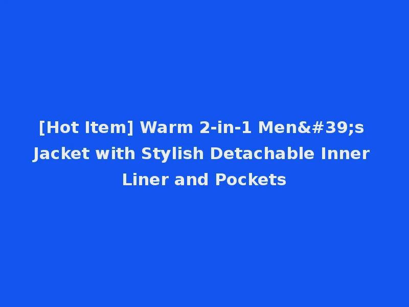 [Hot Item] Warm 2-in-1 Men's Jacket with Stylish Detachable Inner Liner and Pockets
