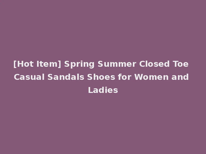 [Hot Item] Spring Summer Closed Toe Casual Sandals Shoes for Women and Ladies