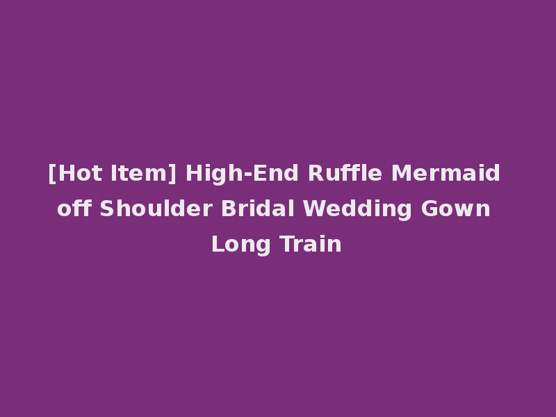[Hot Item] High-End Ruffle Mermaid off Shoulder Bridal Wedding Gown Long Train