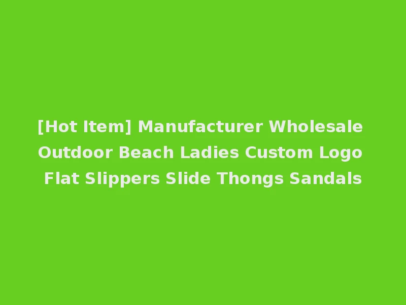 [Hot Item] Manufacturer Wholesale Outdoor Beach Ladies Custom Logo Flat Slippers Slide Thongs Sandals