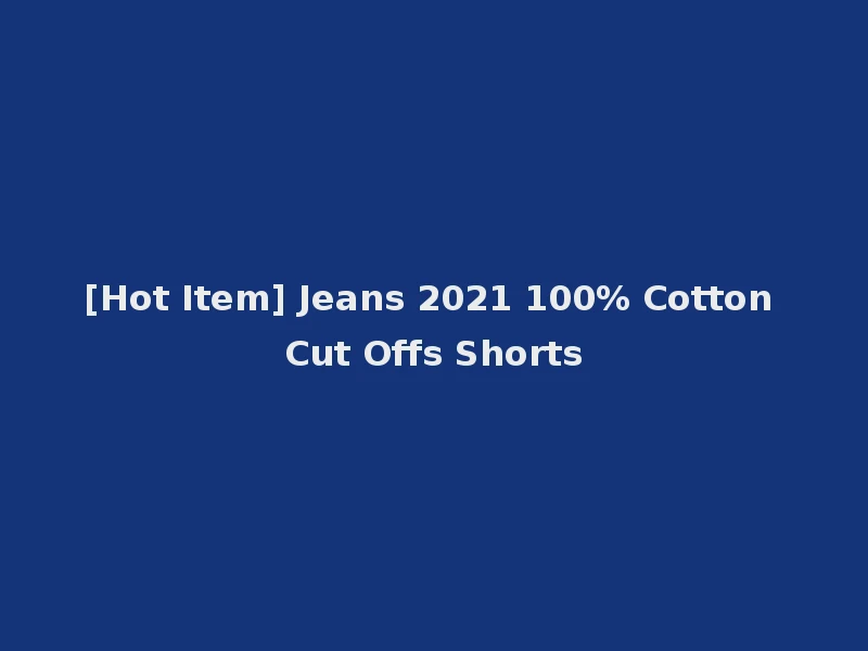 [Hot Item] Jeans 2021 100% Cotton Cut Offs Shorts