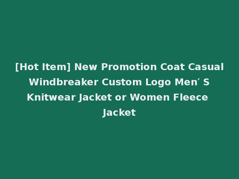 [Hot Item] New Promotion Coat Casual Windbreaker Custom Logo Men′ S Knitwear Jacket or Women Fleece Jacket