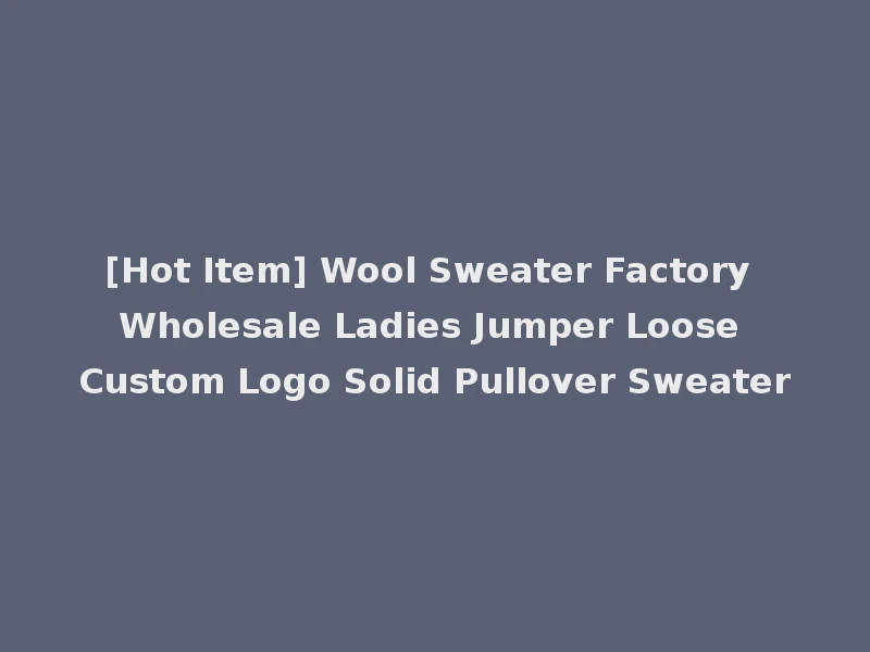 [Hot Item] Wool Sweater Factory Wholesale Ladies Jumper Loose Custom Logo Solid Pullover Sweater