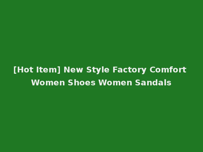 [Hot Item] New Style Factory Comfort Women Shoes Women Sandals