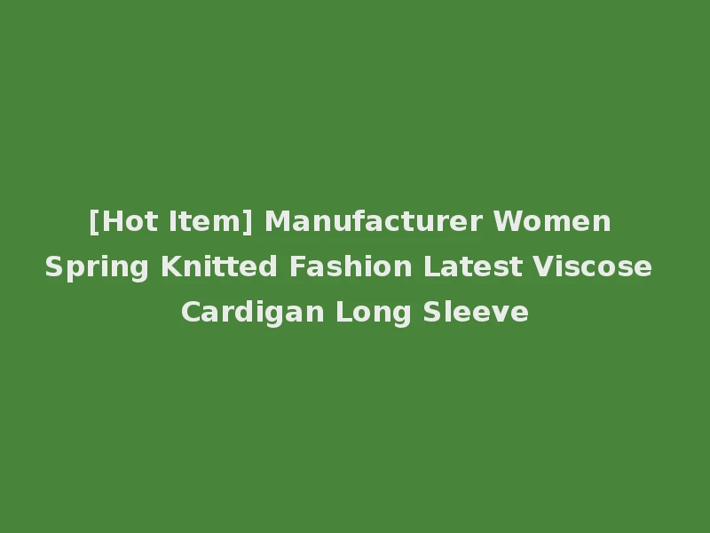 [Hot Item] Manufacturer Women Spring Knitted Fashion Latest Viscose Cardigan Long Sleeve