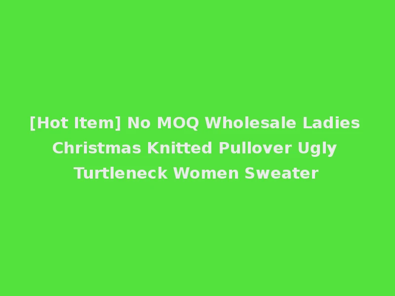 [Hot Item] No MOQ Wholesale Ladies Christmas Knitted Pullover Ugly Turtleneck Women Sweater
