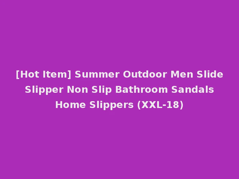 [Hot Item] Summer Outdoor Men Slide Slipper Non Slip Bathroom Sandals Home Slippers (XXL-18)